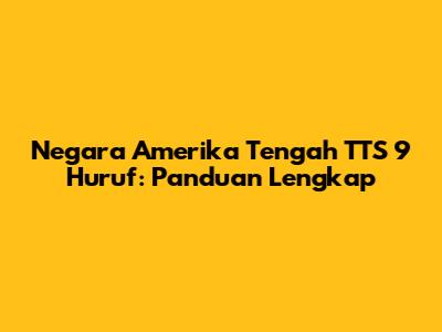 Negara Amerika Tengah TTS 9 Huruf: Panduan Lengkap