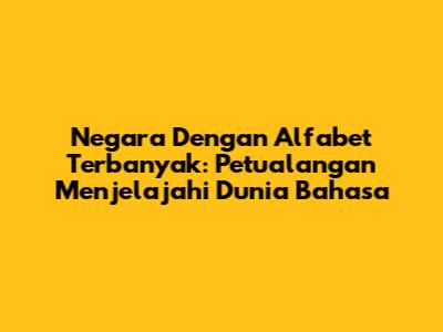 Negara Dengan Alfabet Terbanyak: Petualangan Menjelajahi Dunia Bahasa