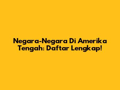 Negara-Negara Di Amerika Tengah: Daftar Lengkap!