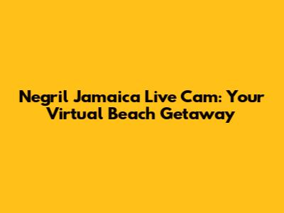 Negril Jamaica Live Cam: Your Virtual Beach Getaway