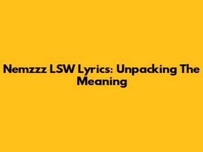 Nemzzz LSW Lyrics: Unpacking The Meaning