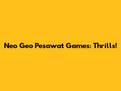 Neo Geo Pesawat Games: Thrills!
