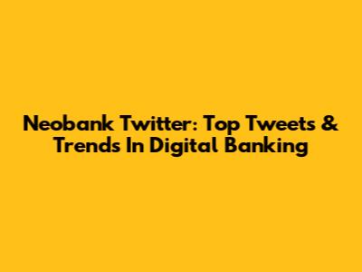 Neobank Twitter: Top Tweets & Trends In Digital Banking