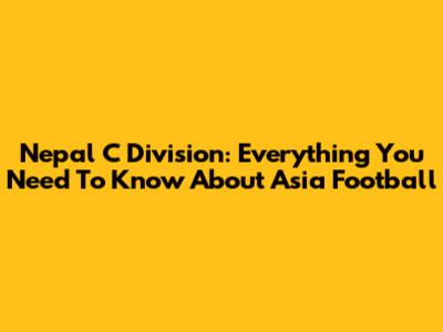 Nepal C Division: Everything You Need To Know About Asia Football
