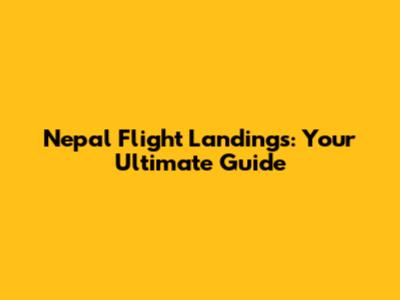 Nepal Flight Landings: Your Ultimate Guide