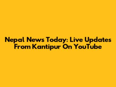Nepal News Today: Live Updates From Kantipur On YouTube