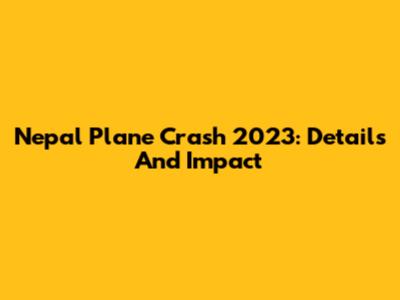 Nepal Plane Crash 2023: Details And Impact