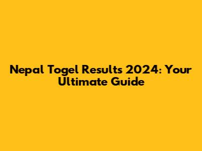 Nepal Togel Results 2024: Your Ultimate Guide