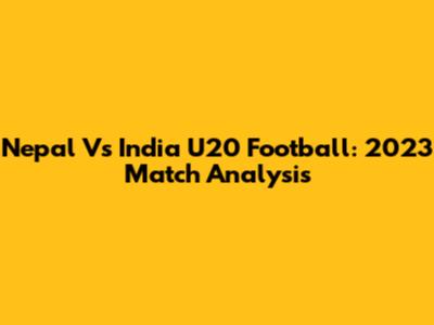 Nepal Vs India U20 Football: 2023 Match Analysis