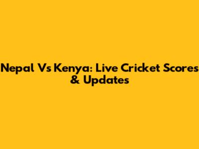 Nepal Vs Kenya: Live Cricket Scores & Updates