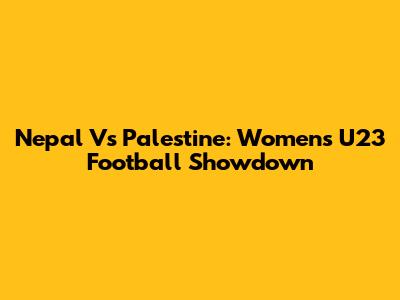 Nepal Vs Palestine: Women's U23 Football Showdown