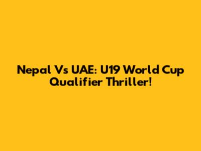 Nepal Vs UAE: U19 World Cup Qualifier Thriller!