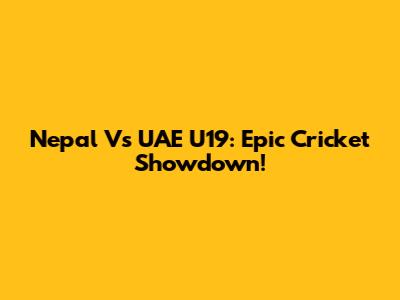 Nepal Vs UAE U19: Epic Cricket Showdown!