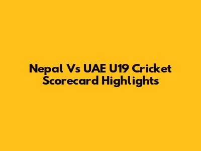 Nepal Vs UAE U19 Cricket Scorecard Highlights