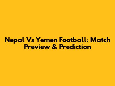 Nepal Vs Yemen Football: Match Preview & Prediction