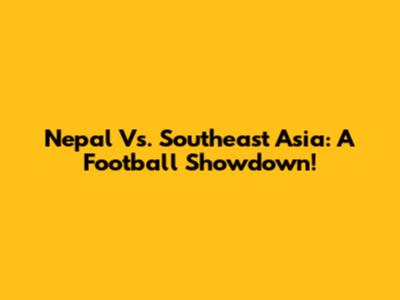 Nepal Vs. Southeast Asia: A Football Showdown!