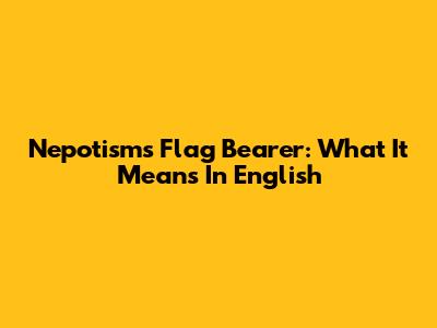 Nepotism's Flag Bearer: What It Means In English
