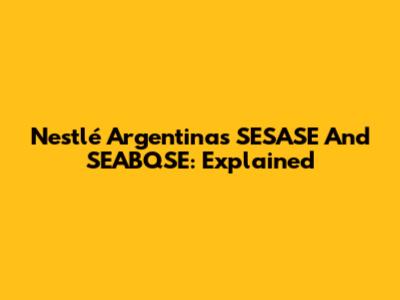 Nestlé Argentina's SESASE And SEABQSE: Explained