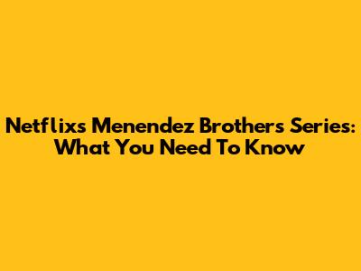 Netflix's Menendez Brothers Series: What You Need To Know