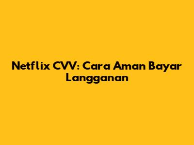 Netflix CVV: Cara Aman Bayar Langganan