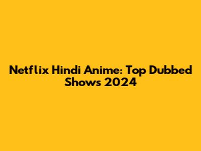 Netflix Hindi Anime: Top Dubbed Shows 2024
