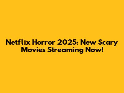 Netflix Horror 2025: New Scary Movies Streaming Now!
