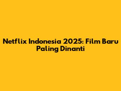 Netflix Indonesia 2025: Film Baru Paling Dinanti