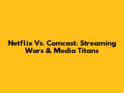 Netflix Vs. Comcast: Streaming Wars & Media Titans