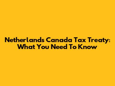 Netherlands Canada Tax Treaty: What You Need To Know