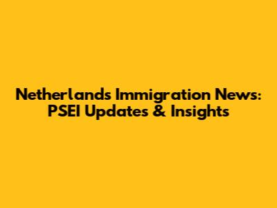 Netherlands Immigration News: PSEI Updates & Insights