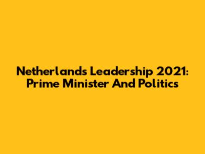 Netherlands Leadership 2021: Prime Minister And Politics