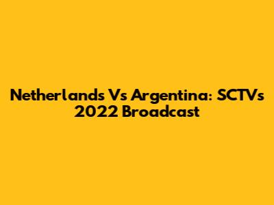 Netherlands Vs Argentina: SCTV's 2022 Broadcast