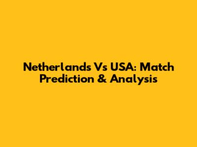 Netherlands Vs USA: Match Prediction & Analysis