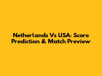 Netherlands Vs USA: Score Prediction & Match Preview
