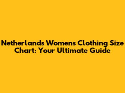 Netherlands Women's Clothing Size Chart: Your Ultimate Guide