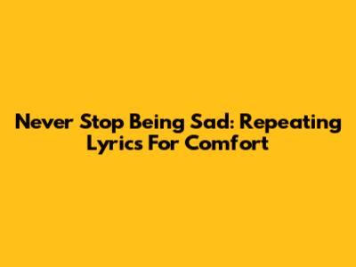 Never Stop Being Sad: Repeating Lyrics For Comfort