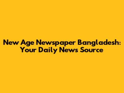 New Age Newspaper Bangladesh: Your Daily News Source