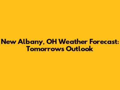 New Albany, OH Weather Forecast: Tomorrow's Outlook