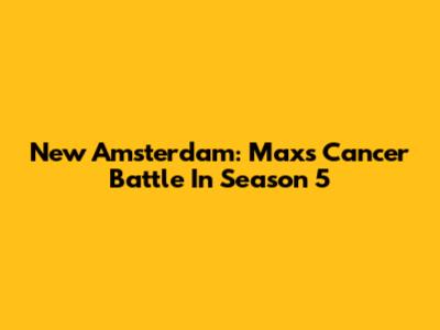 New Amsterdam: Max's Cancer Battle In Season 5