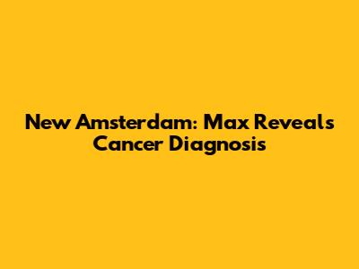 New Amsterdam: Max Reveals Cancer Diagnosis