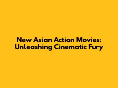 New Asian Action Movies: Unleashing Cinematic Fury