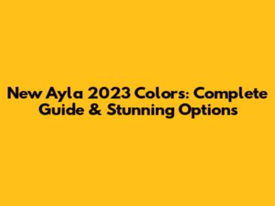 New Ayla 2023 Colors: Complete Guide & Stunning Options