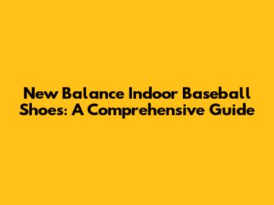 New Balance Indoor Baseball Shoes: A Comprehensive Guide