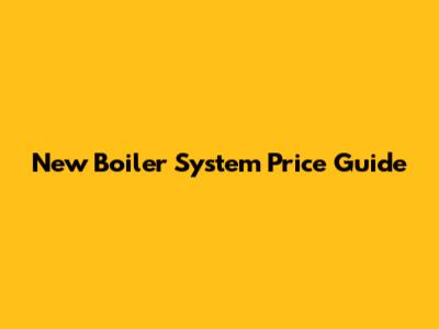 New Boiler System Price Guide