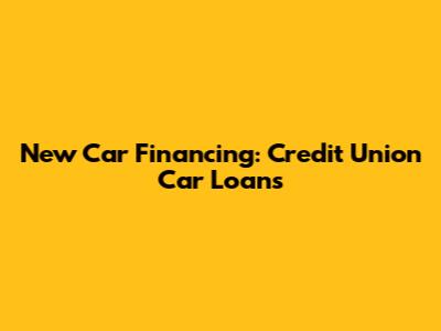 New Car Financing: Credit Union Car Loans