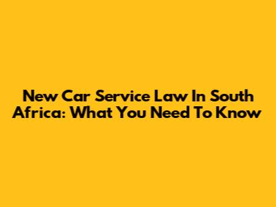 New Car Service Law In South Africa: What You Need To Know