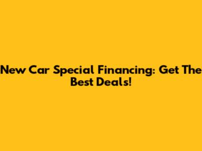 New Car Special Financing: Get The Best Deals!