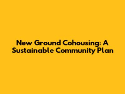 New Ground Cohousing: A Sustainable Community Plan