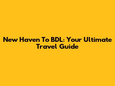 New Haven To BDL: Your Ultimate Travel Guide