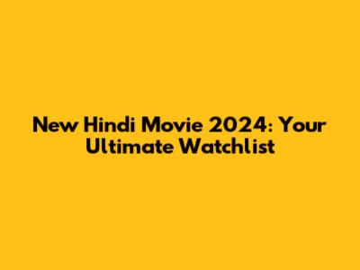New Hindi Movie 2024: Your Ultimate Watchlist